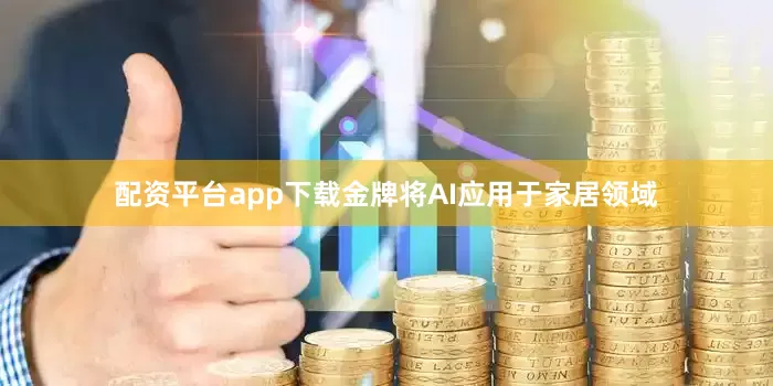 配资平台app下载金牌将AI应用于家居领域