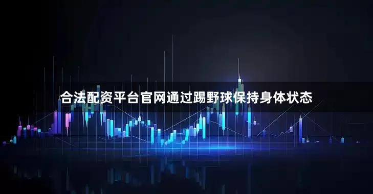 合法配资平台官网通过踢野球保持身体状态