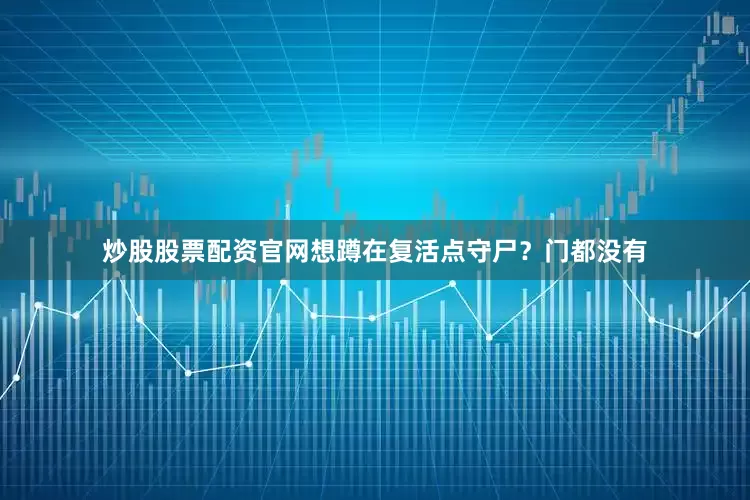 炒股股票配资官网想蹲在复活点守尸？门都没有