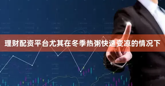 理财配资平台尤其在冬季热粥快速变凉的情况下