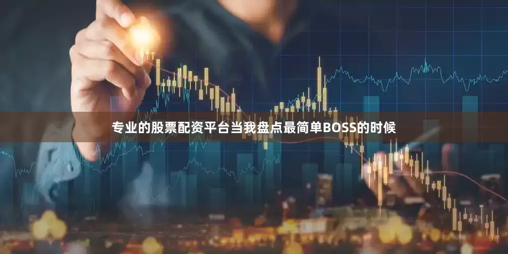 专业的股票配资平台当我盘点最简单BOSS的时候