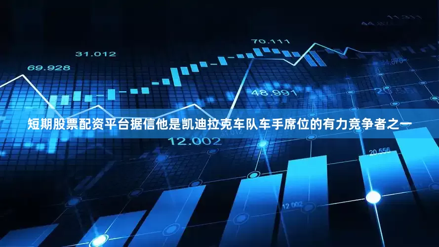 短期股票配资平台据信他是凯迪拉克车队车手席位的有力竞争者之一