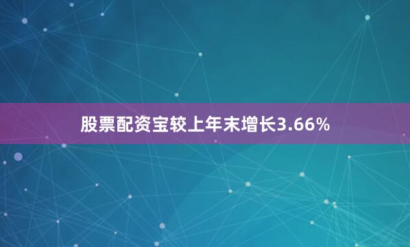 股票配资宝较上年末增长3.66%