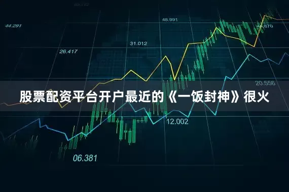 股票配资平台开户最近的《一饭封神》很火