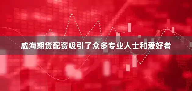 威海期货配资吸引了众多专业人士和爱好者