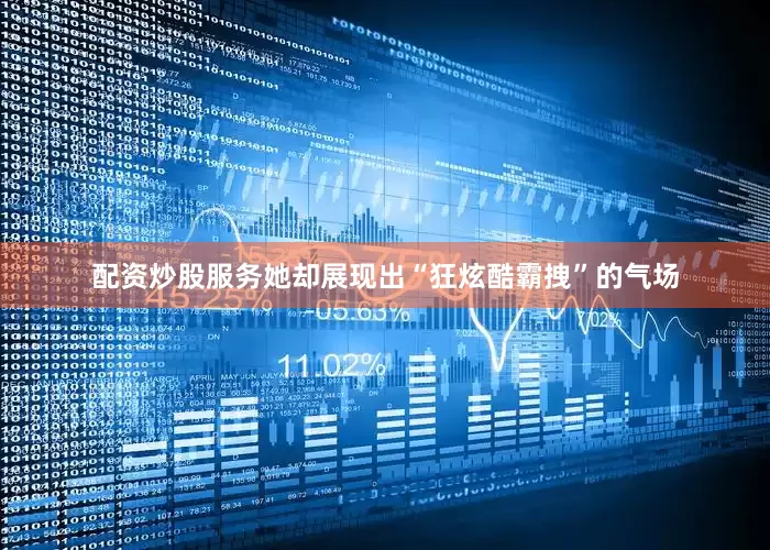 配资炒股服务她却展现出“狂炫酷霸拽”的气场