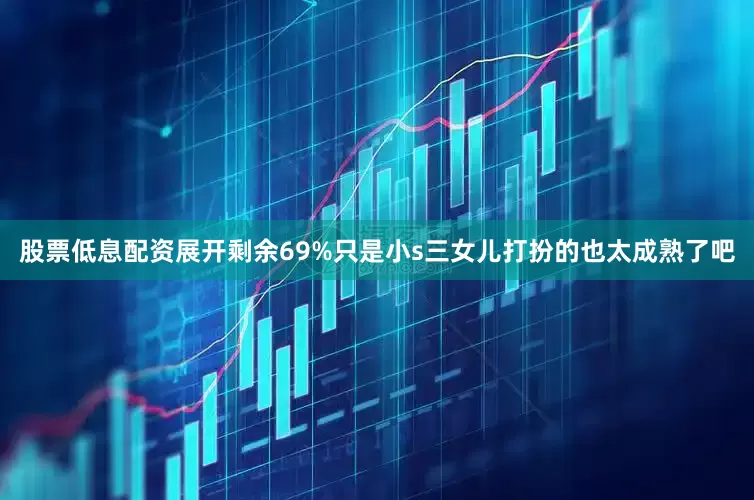 股票低息配资展开剩余69%只是小s三女儿打扮的也太成熟了吧