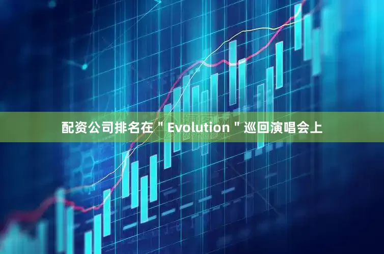 配资公司排名在＂Evolution＂巡回演唱会上