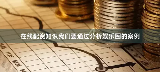 在线配资知识我们要通过分析娱乐圈的案例