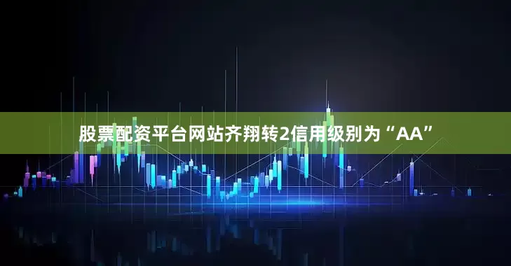 股票配资平台网站齐翔转2信用级别为“AA”